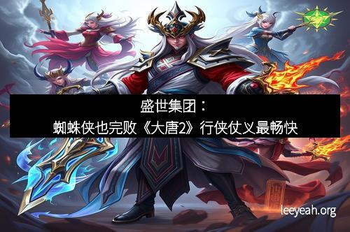 盛世集团：蜘蛛侠也完败《大唐2》行侠仗义最畅快