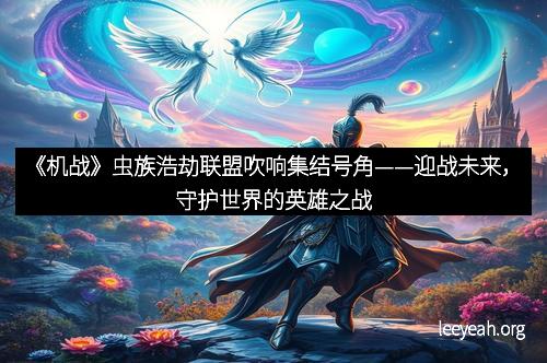 《机战》虫族浩劫联盟吹响集结号角——迎战未来，守护世界的英雄之战
