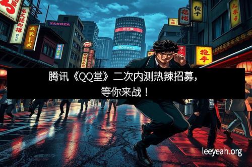 腾讯《QQ堂》二次内测热辣招募，等你来战！