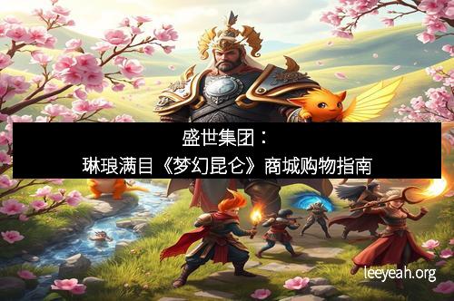 盛世集团：琳琅满目《梦幻昆仑》商城购物指南