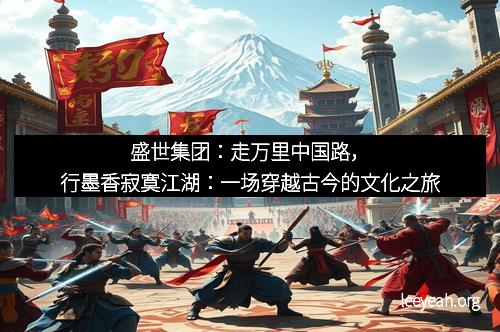 盛世集团：走万里中国路，行墨香寂寞江湖：一场穿越古今的文化之旅